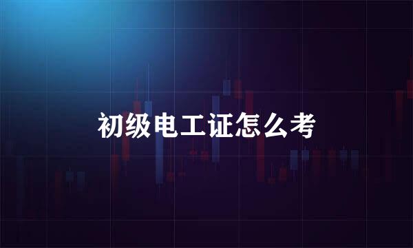 初级电工证怎么考