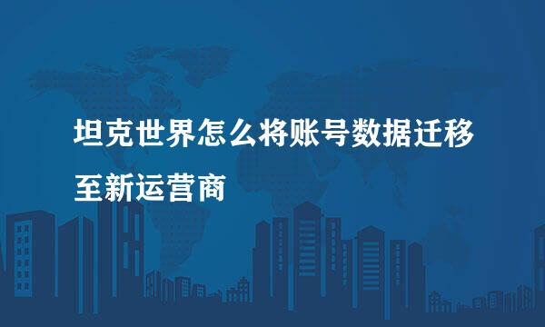 坦克世界怎么将账号数据迁移至新运营商