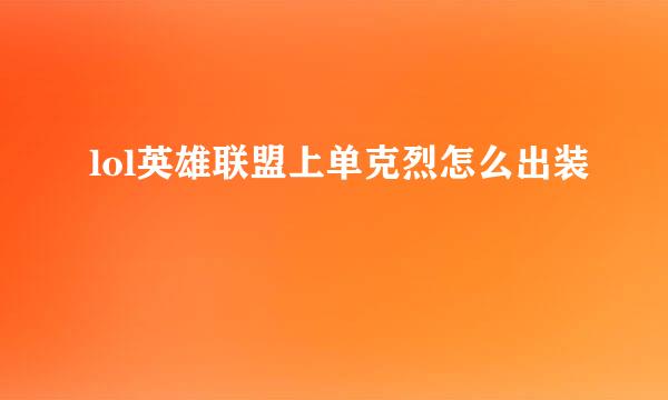 lol英雄联盟上单克烈怎么出装