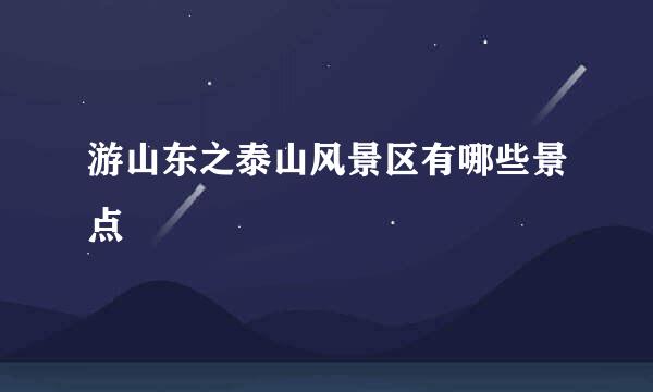 游山东之泰山风景区有哪些景点