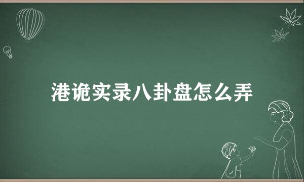 港诡实录八卦盘怎么弄