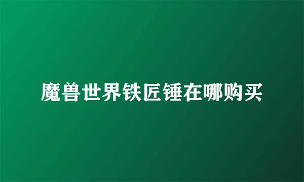 魔兽世界铁匠锤在哪购买
