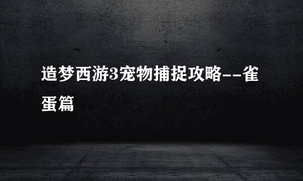 造梦西游3宠物捕捉攻略--雀蛋篇