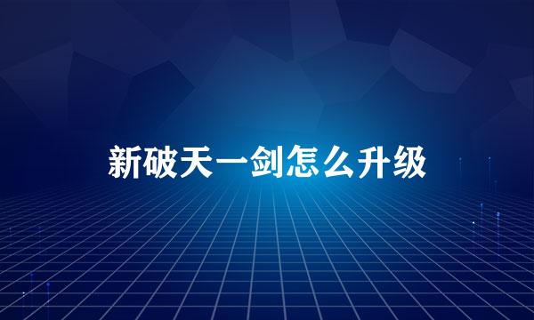 新破天一剑怎么升级