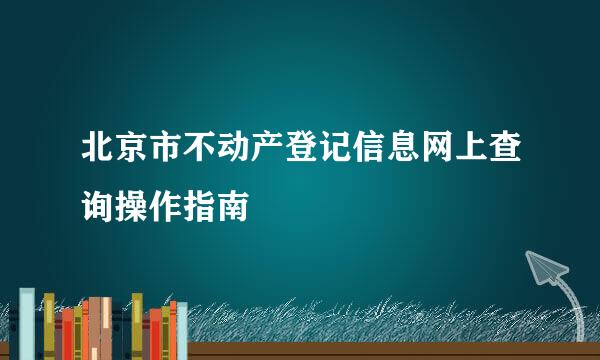 北京市不动产登记信息网上查询操作指南