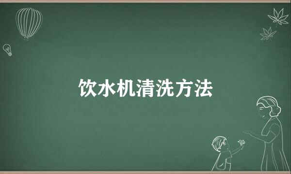 饮水机清洗方法