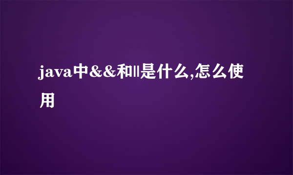 java中&&和||是什么,怎么使用