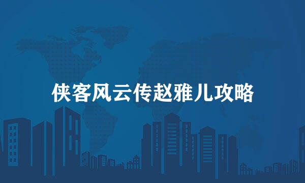 侠客风云传赵雅儿攻略