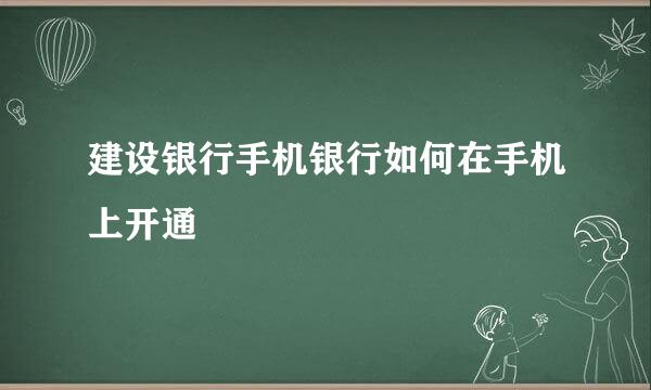 建设银行手机银行如何在手机上开通