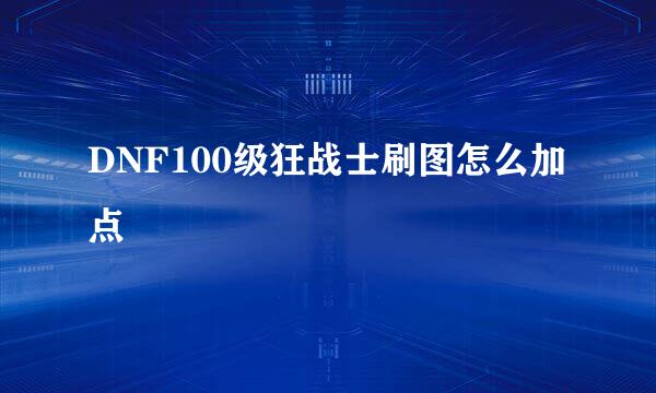 DNF100级狂战士刷图怎么加点