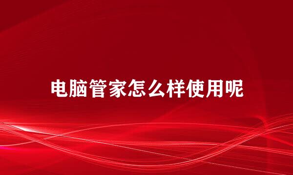 电脑管家怎么样使用呢