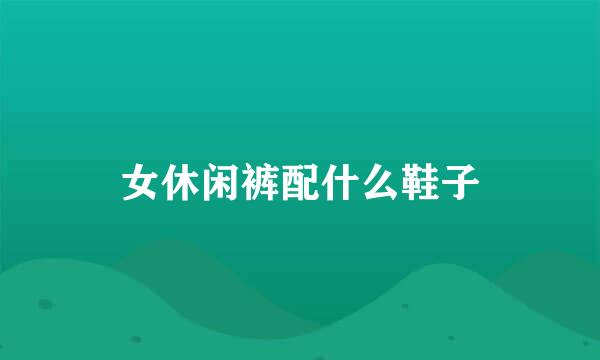 女休闲裤配什么鞋子