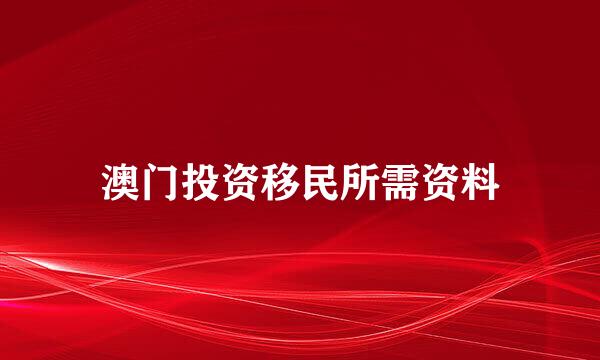 澳门投资移民所需资料