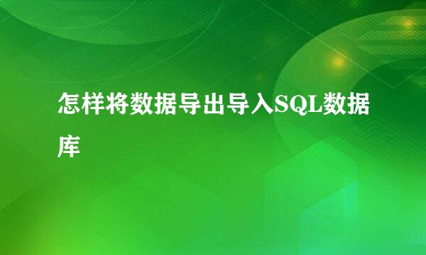 怎样将数据导出导入SQL数据库
