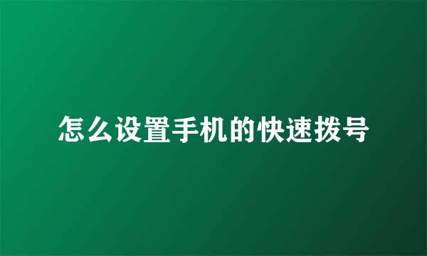 怎么设置手机的快速拨号