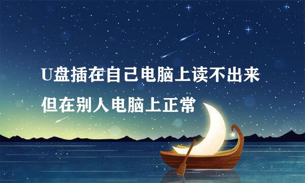 U盘插在自己电脑上读不出来但在别人电脑上正常