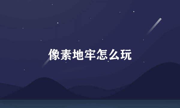 像素地牢怎么玩
