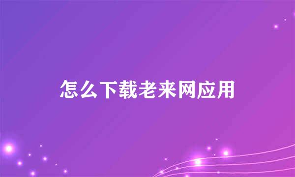 怎么下载老来网应用