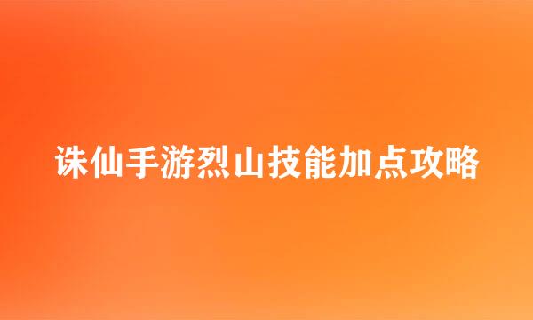 诛仙手游烈山技能加点攻略