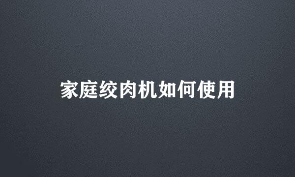 家庭绞肉机如何使用