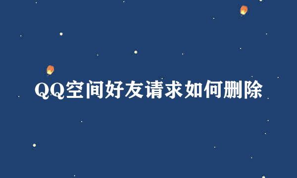 QQ空间好友请求如何删除
