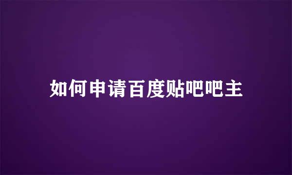 如何申请百度贴吧吧主