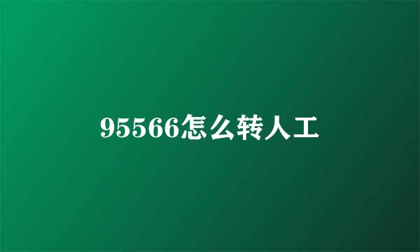 95566怎么转人工