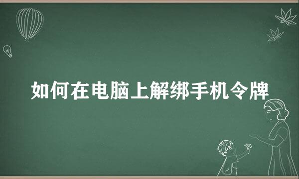 如何在电脑上解绑手机令牌