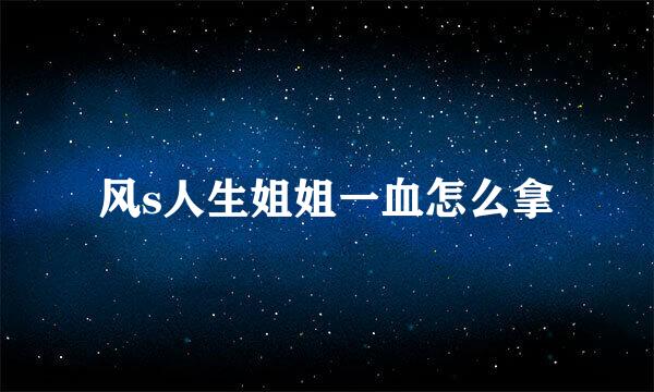 风s人生姐姐一血怎么拿