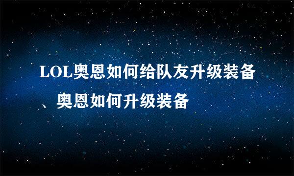 LOL奥恩如何给队友升级装备、奥恩如何升级装备