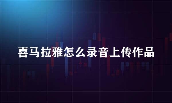喜马拉雅怎么录音上传作品