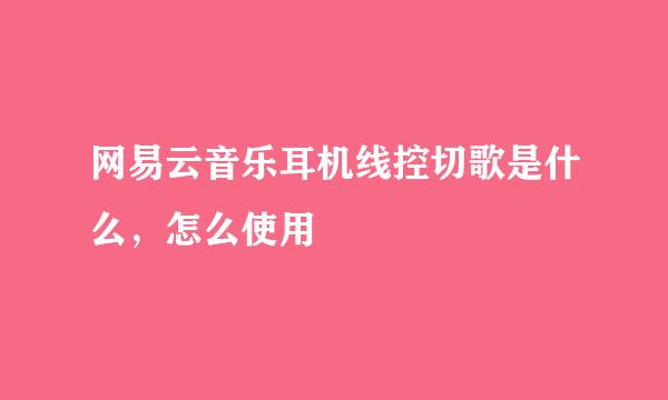 网易云音乐耳机线控切歌是什么，怎么使用