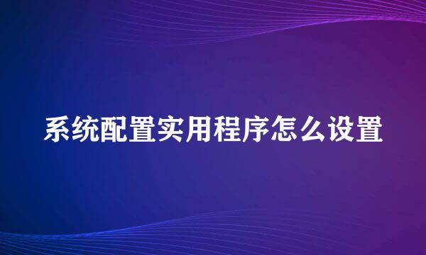 系统配置实用程序怎么设置