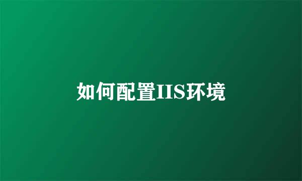 如何配置IIS环境