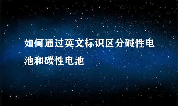 如何通过英文标识区分碱性电池和碳性电池