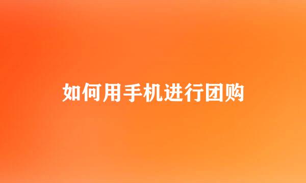 如何用手机进行团购