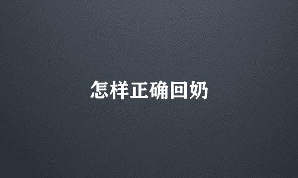 怎样正确回奶