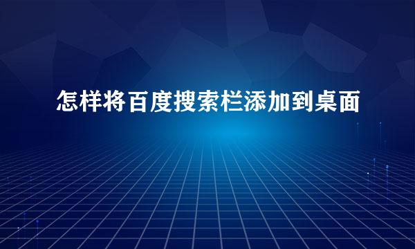 怎样将百度搜索栏添加到桌面
