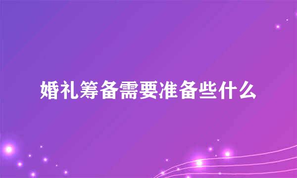 婚礼筹备需要准备些什么