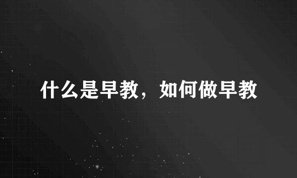 什么是早教，如何做早教