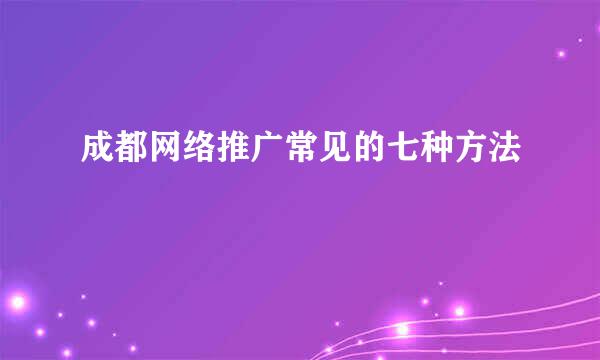 成都网络推广常见的七种方法