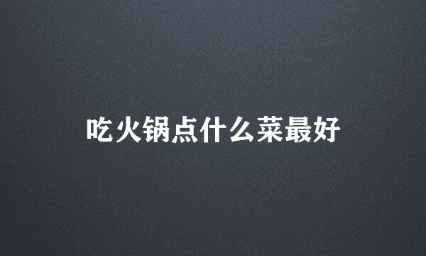 吃火锅点什么菜最好