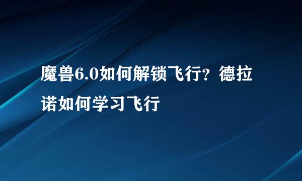 魔兽6.0如何解锁飞行？德拉诺如何学习飞行