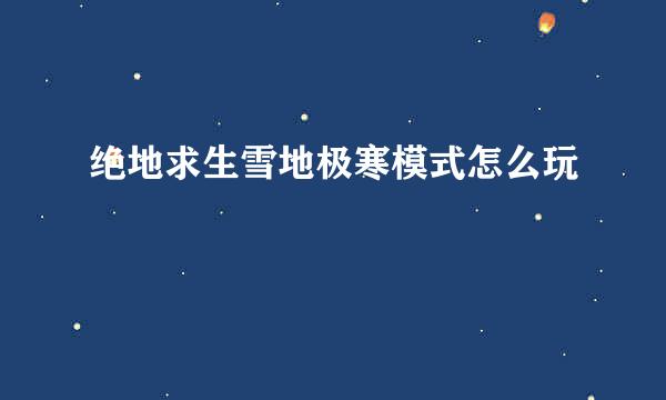 绝地求生雪地极寒模式怎么玩