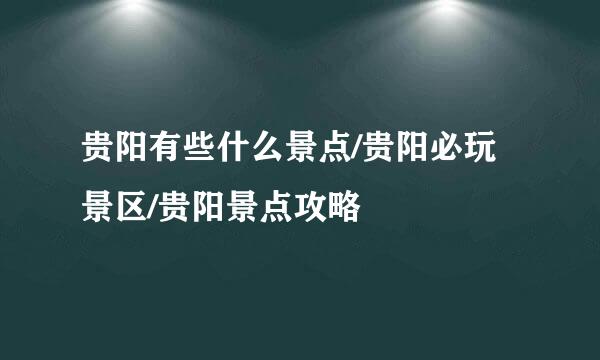 贵阳有些什么景点/贵阳必玩景区/贵阳景点攻略