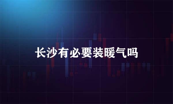 长沙有必要装暖气吗