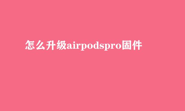 怎么升级airpodspro固件