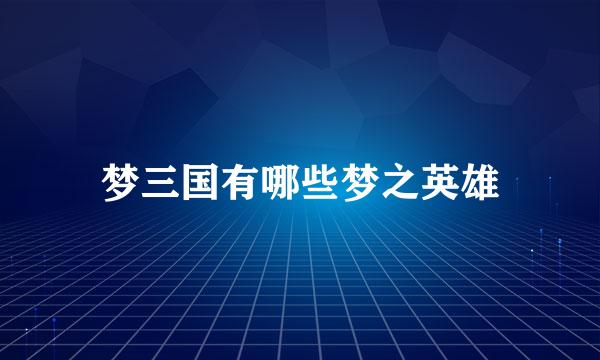 梦三国有哪些梦之英雄