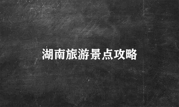 湖南旅游景点攻略