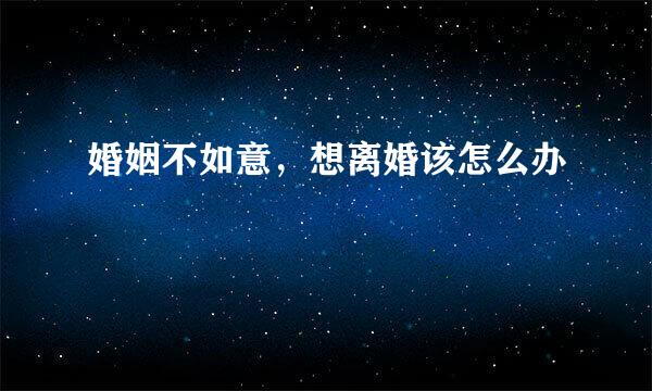 婚姻不如意，想离婚该怎么办